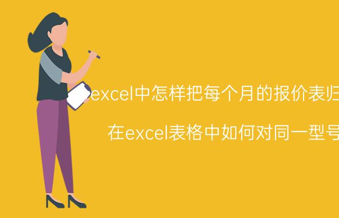 excel中怎样把每个月的报价表归类 在excel表格中如何对同一型号，不同价格分别进行统计？